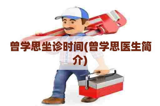 曾学思坐诊时间(曾学思医生简介) 曾学思坐诊时间(曾学思医生简介)