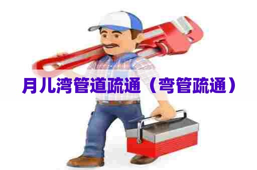 月儿湾管道疏通(弯管疏通) 月儿湾管道疏通(弯管疏通)