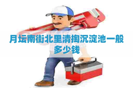 月坛南街北里清掏沉淀池一般多少钱