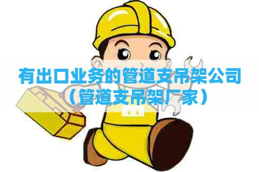 有出口业务的管道支吊架公司（管道支吊架厂家）