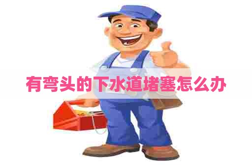 有弯头的下水道堵塞怎么办