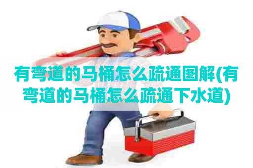 有弯道的马桶怎么疏通图解(有弯道的马桶怎么疏通下水道) 有弯道的马桶怎么疏通图解(有弯道的马桶怎么疏通下水道)