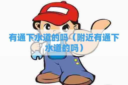 有通下水道的吗(附近有通下水道的吗) 有通下水道的吗(附近有通下水道的吗)
