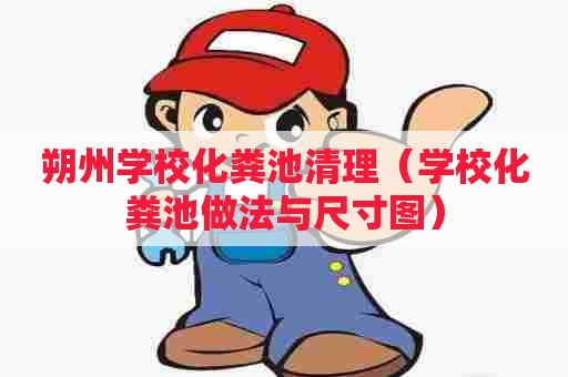 朔州学校化粪池清理（学校化粪池做法与尺寸图）