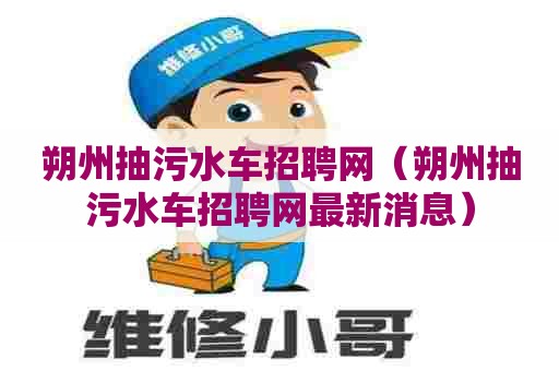 朔州抽污水车招聘网（朔州抽污水车招聘网最新消息）