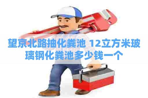 望京北路抽化粪池 12立方米玻璃钢化粪池多少钱一个