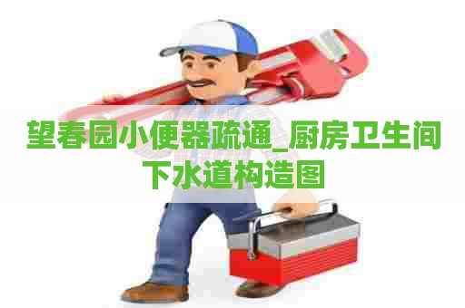 望春园小便器疏通_厨房卫生间下水道构造图