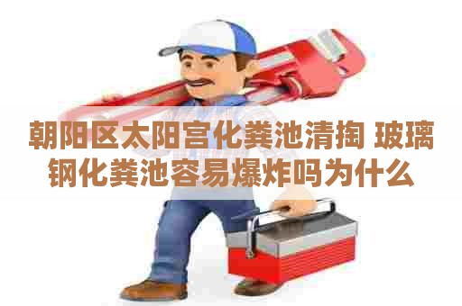 朝阳区太阳宫化粪池清掏 玻璃钢化粪池容易爆炸吗为什么