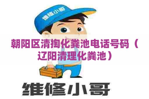 朝阳区清掏化粪池电话号码(辽阳清理化粪池) 朝阳区清掏化粪池电话号码(辽阳清理化粪池)