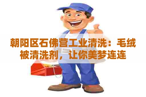 朝阳区石佛营工业清洗：毛绒被清洗剂，让你美梦连连