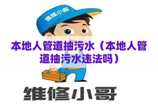 本地人管道抽污水（本地人管道抽污水违法吗）