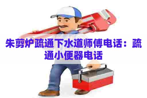 朱剪炉疏通下水道师傅电话：疏通小便器电话