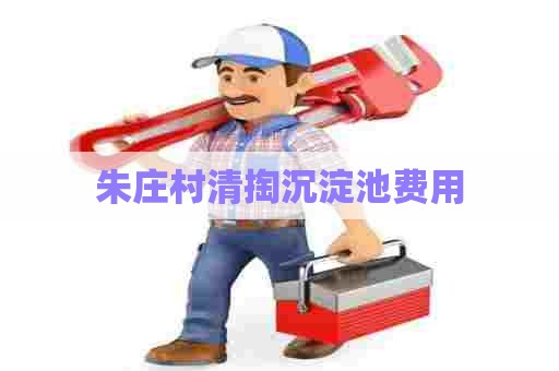 朱庄村清掏沉淀池费用 朱庄村清掏沉淀池费用