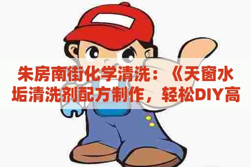 朱房南街化学清洗：《天窗水垢清洗剂配方制作，轻松DIY高效清洁剂》