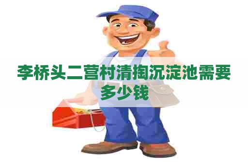 李桥头二营村清掏沉淀池需要多少钱 李桥头二营村清掏沉淀池需要多少钱