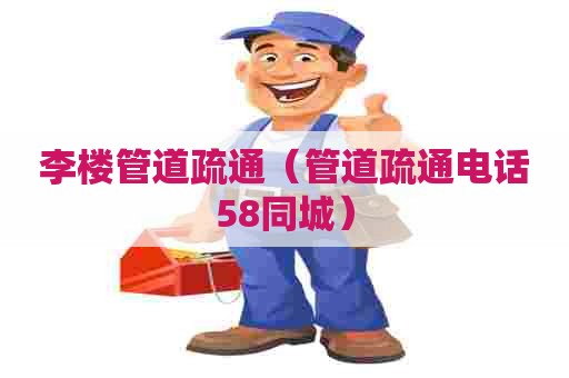 李楼管道疏通（管道疏通电话58同城）
