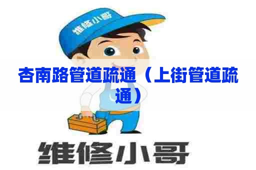 杏南路管道疏通（上街管道疏通）