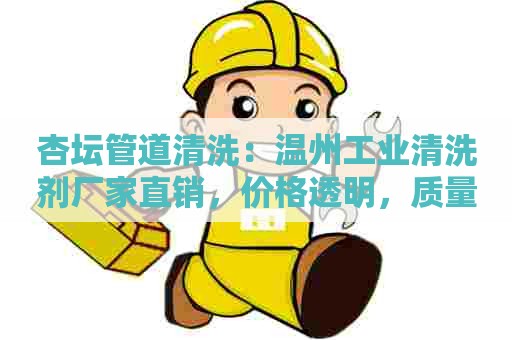 杏坛管道清洗：温州工业清洗剂厂家直销，价格透明，质量有保障