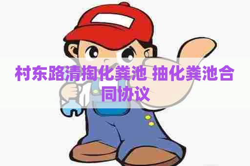 村东路清掏化粪池 抽化粪池合同协议