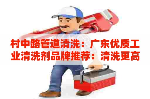 村中路管道清洗：广东优质工业清洗剂品牌推荐：清洗更高效，产能更大！