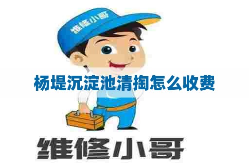 杨堤沉淀池清掏怎么收费