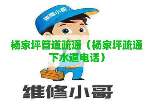 杨家坪管道疏通(杨家坪疏通下水道电话) 杨家坪管道疏通(杨家坪疏通下水道电话)