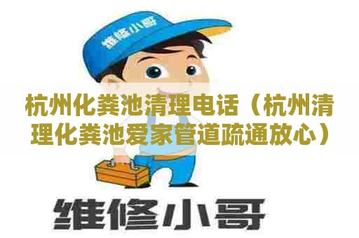 杭州化粪池清理电话（杭州清理化粪池爱家管道疏通放心）