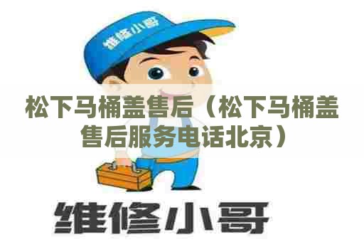 松下马桶盖售后（松下马桶盖售后服务电话北京）