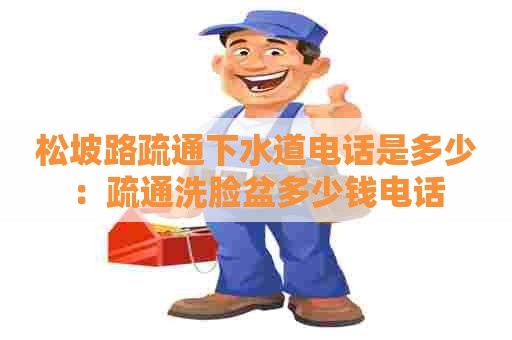 松坡路疏通下水道电话是多少：疏通洗脸盆多少钱电话