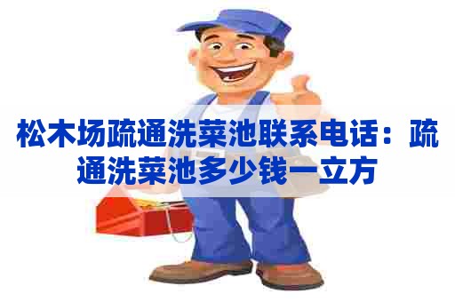 松木场疏通洗菜池联系电话:疏通洗菜池多少钱一立方 松木场疏通洗菜池联系电话:疏通洗菜池多少钱一立方