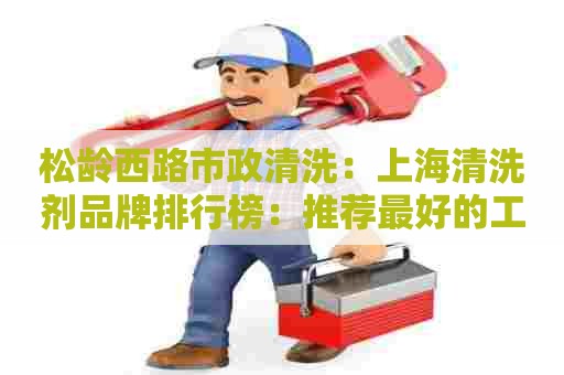 松龄西路市政清洗:上海清洗剂品牌排行榜:推荐最好的工业水基清洗剂品牌 松龄西路市政清洗:上海清洗剂品牌排行榜:推荐最好的工业水基清洗剂品牌