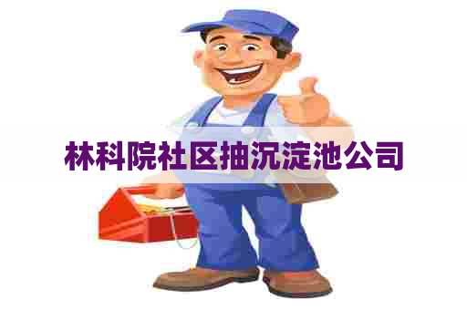 林科院社区抽沉淀池公司