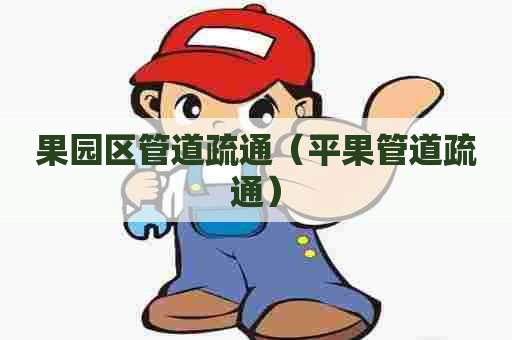 果园区管道疏通（平果管道疏通）