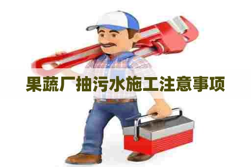 果蔬厂抽污水施工注意事项