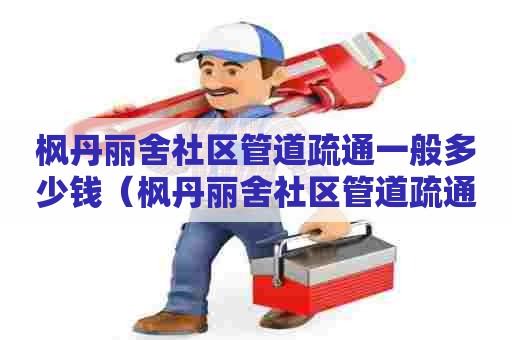 枫丹丽舍社区管道疏通一般多少钱（枫丹丽舍社区管道疏通一般多少钱一平方）