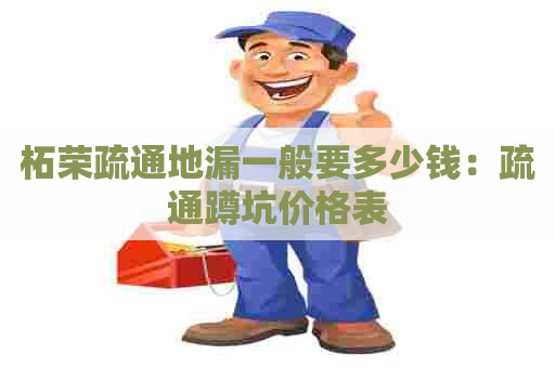 柘荣疏通地漏一般要多少钱:疏通蹲坑价格表 柘荣疏通地漏一般要多少钱:疏通蹲坑价格表