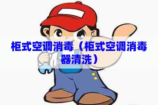 柜式空调消毒（柜式空调消毒器清洗）