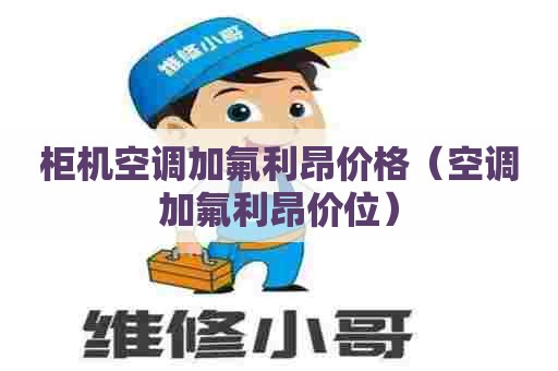 柜机空调加氟利昂价格（空调加氟利昂价位）