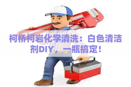 柯桥柯岩化学清洗:白色清洁剂DIY,一瓶搞定! 柯桥柯岩化学清洗:白色清洁剂DIY,一瓶搞定!