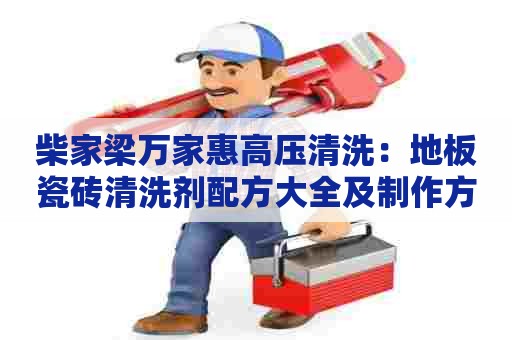 柴家梁万家惠高压清洗：地板瓷砖清洗剂配方大全及制作方法