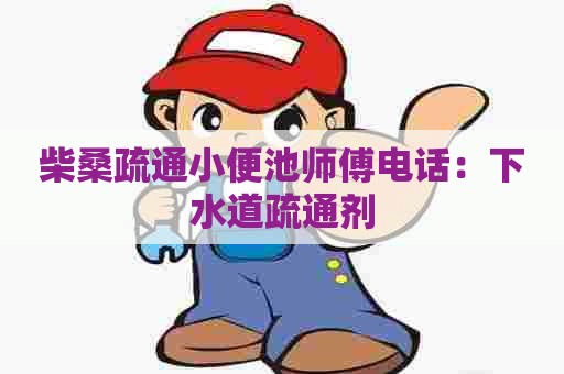 柴桑疏通小便池师傅电话：下水道疏通剂