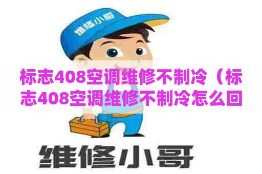 标志408空调维修不制冷（标志408空调维修不制冷怎么回事）