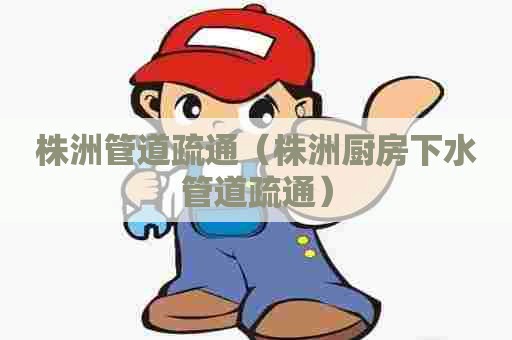 株洲管道疏通（株洲厨房下水管道疏通）