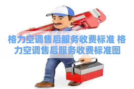 格力空调售后服务收费标准 格力空调售后服务收费标准图