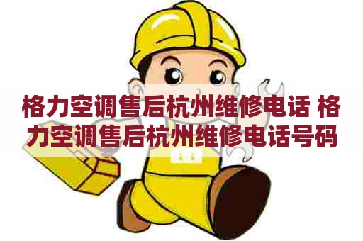 格力空调售后杭州维修电话 格力空调售后杭州维修电话号码