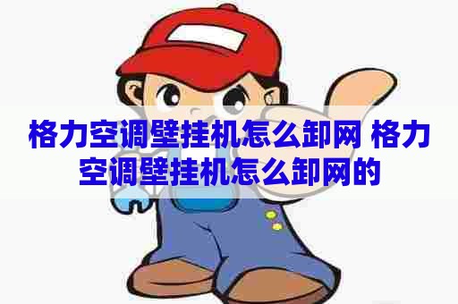 格力空调壁挂机怎么卸网 格力空调壁挂机怎么卸网的