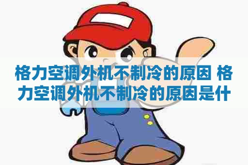 格力空调外机不制冷的原因 格力空调外机不制冷的原因是什么