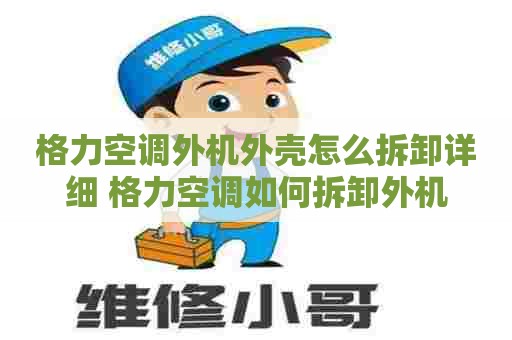 格力空调外机外壳怎么拆卸详细 格力空调如何拆卸外机