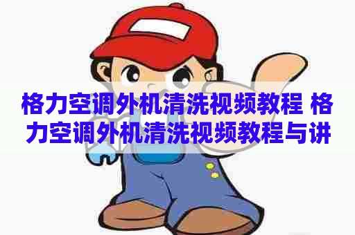 格力空调外机清洗视频教程 格力空调外机清洗视频教程与讲解
