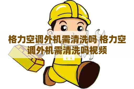 格力空调外机需清洗吗 格力空调外机需清洗吗视频